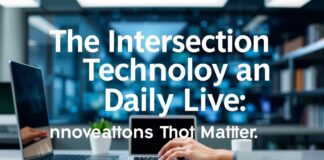 The Intersection of Technology and Daily Life: Innovations That Matter The Intersection of Technology and Daily Life: Innovations That Matter